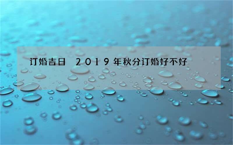 订婚吉日 2019年秋分订婚好不好
